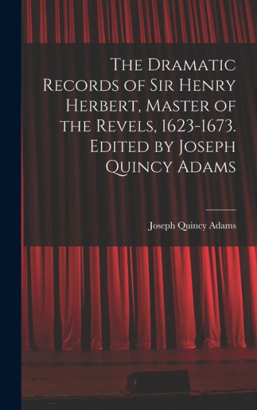 The Dramatic Records Of Sir Henry Herbert, Master Of The Revels, 1623-1673. Edited By Joseph Quincy Adams