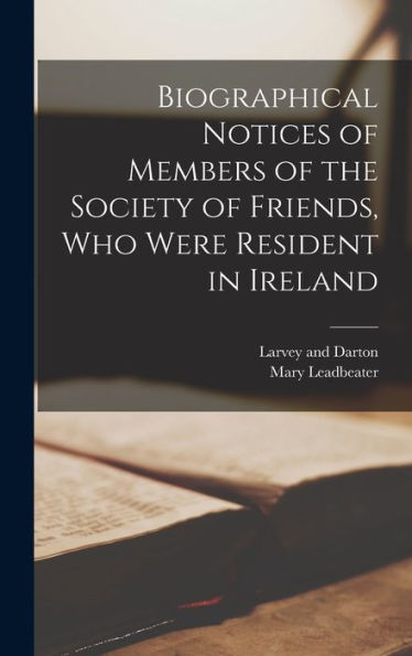 Biographical Notices Of Members Of The Society Of Friends, Who Were Resident In Ireland