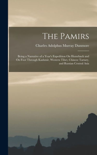 The Pamirs: Being A Narrative Of A Year's Expedition On Horseback And On Foot Through Kashmir, Western Tibet, Chinese Tartary, And Russian Central Asia