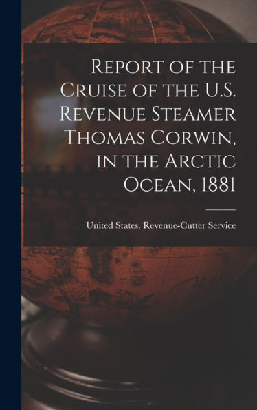 Report Of The Cruise Of The U.S. Revenue Steamer Thomas Corwin, In The Arctic Ocean, 1881