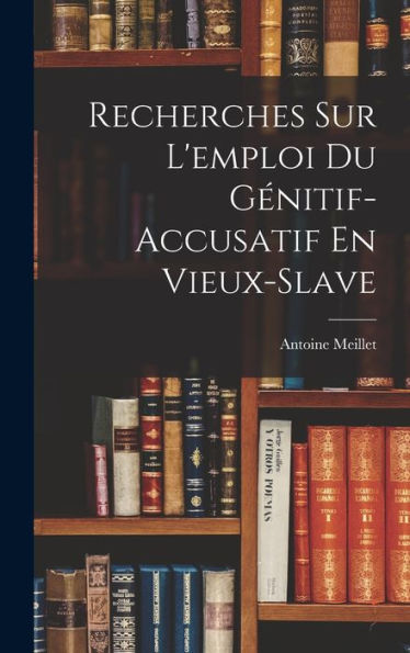 Recherches Sur L'Emploi Du Génitif-Accusatif En Vieux-Slave (French Edition)