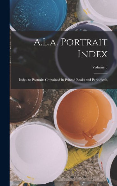 A.L.A. Portrait Index: Index To Portraits Contained In Printed Books And Periodicals; Volume 3