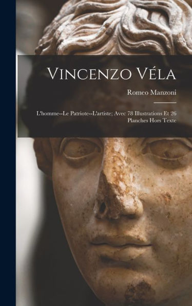 Vincenzo Véla: L'Homme--Le Patriote--L'Artiste; Avec 78 Illustrations Et 26 Planches Hors Texte (French Edition)