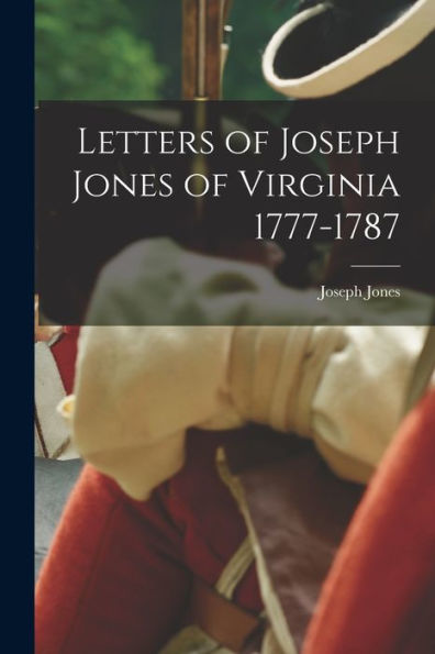 Letters Of Joseph Jones Of Virginia 1777-1787