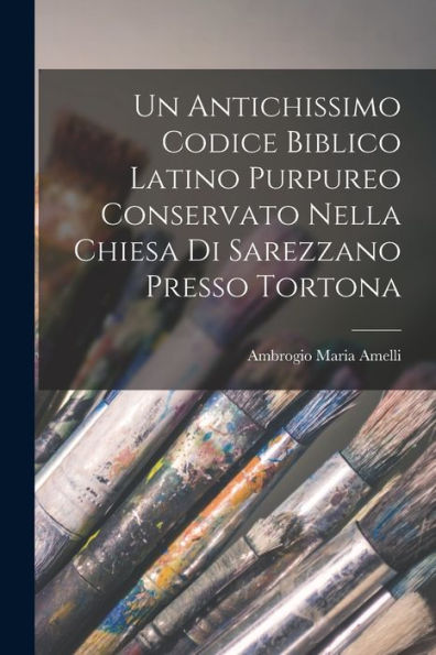 Un Antichissimo Codice Biblico Latino Purpureo Conservato Nella Chiesa Di Sarezzano Presso Tortona (Italian Edition)
