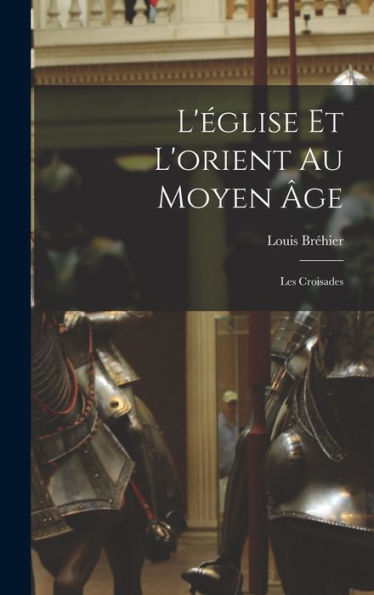 L'Église Et L'Orient Au Moyen ?E: Les Croisades (French Edition)
