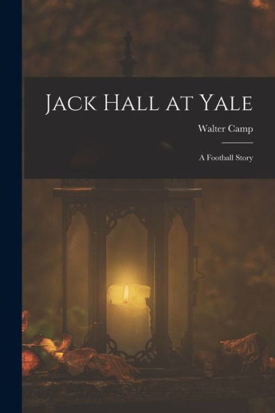 Jack Hall At Yale: A Football Story