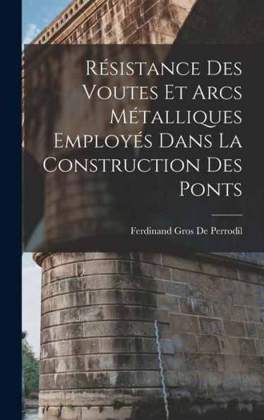 Resistance Des Voutes Et Arcs Métalliques Employes Dans La Construction Des Ponts (French Edition)