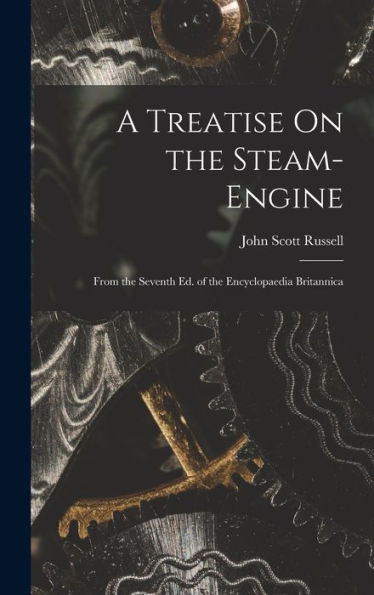 A Treatise On The Steam-Engine: From The Seventh Ed. Of The Encyclopaedia Britannica