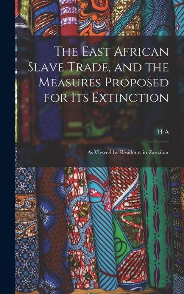 The East African Slave Trade, And The Measures Proposed For Its Extinction: As Viewed By Residents In Zanzibar