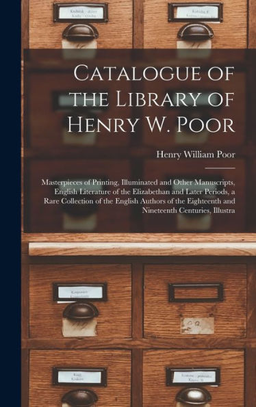 Catalogue Of The Library Of Henry W. Poor: Masterpieces Of Printing, Illuminated And Other Manuscripts, English Literature Of The Elizabethan And ... Eighteenth And Nineteenth Centuries, Illustra