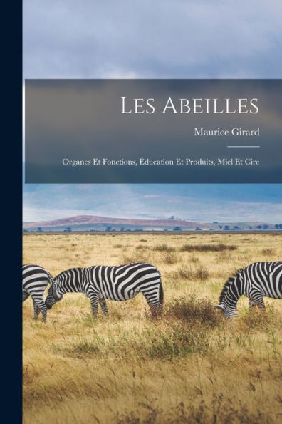 Les Abeilles: Organes Et Fonctions, ?Ucation Et Produits, Miel Et Cire (French Edition)