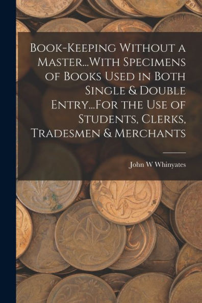 Book-Keeping Without A Master...With Specimens Of Books Used In Both Single & Double Entry...For The Use Of Students, Clerks, Tradesmen & Merchants