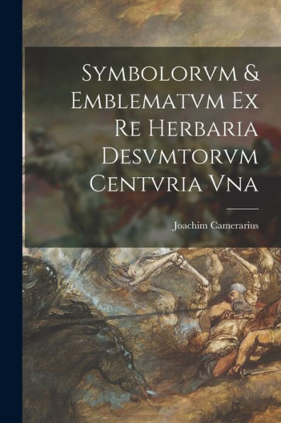 Symbolorvm & Emblematvm Ex Re Herbaria Desvmtorvm Centvria Vna (Latin Edition)