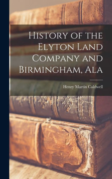 History Of The Elyton Land Company And Birmingham, Ala