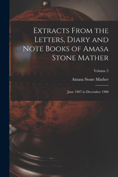 Extracts From The Letters, Diary And Note Books Of Amasa Stone Mather: June 1907 To December 1908; Volume 2