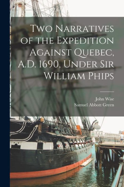 Two Narratives Of The Expedition Against Quebec, A.D. 1690, Under Sir William Phips