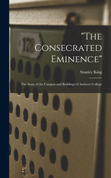 The Consecrated Eminence; The Story Of The Campus And Buildings Of Amherst College