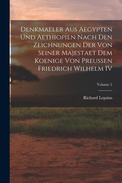 Denkmaeler Aus Aegypten Und Aethiopien Nach Den Zeichnungen Der Von Seiner Majestaet Dem Koenige Von Preussen Friedrich Wilhelm Iv; Volume 5
