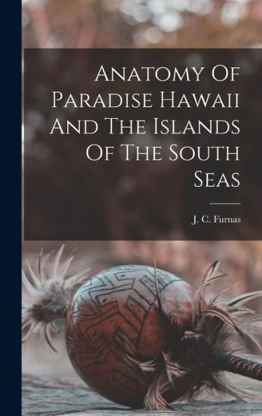 Anatomy Of Paradise Hawaii And The Islands Of The South Seas