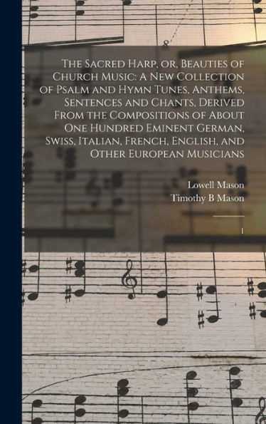 The Sacred Harp, Or, Beauties Of Church Music: A New Collection Of Psalm And Hymn Tunes, Anthems, Sentences And Chants, Derived From The Compositions ... English, And Other European Musicians: 1