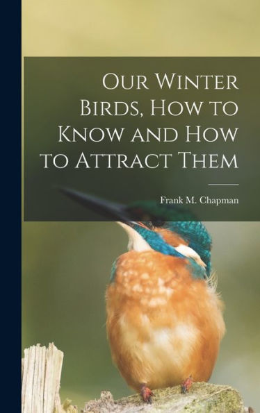 Our Winter Birds, How To Know And How To Attract Them