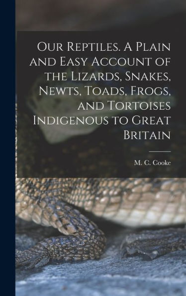 Our Reptiles. A Plain And Easy Account Of The Lizards, Snakes, Newts, Toads, Frogs, And Tortoises Indigenous To Great Britain
