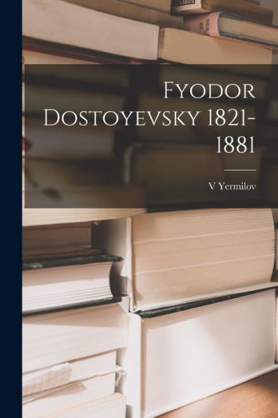 Fyodor Dostoyevsky 1821-1881