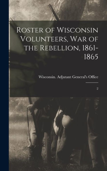 Roster Of Wisconsin Volunteers, War Of The Rebellion, 1861-1865: 2