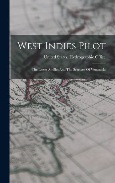 West Indies Pilot: The Lesser Antilles And The Seacoast Of Venezuela