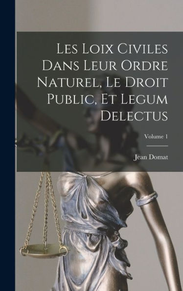 Les Loix Civiles Dans Leur Ordre Naturel, Le Droit Public, Et Legum Delectus; Volume 1 (French Edition)