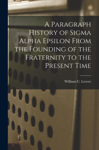 A Paragraph History Of Sigma Alpha Epsilon From The Founding Of The Fraternity To The Present Time