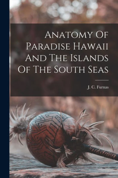 Anatomy Of Paradise Hawaii And The Islands Of The South Seas