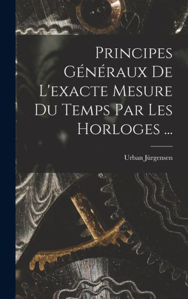 Principes Généraux De L'Exacte Mesure Du Temps Par Les Horloges ... (French Edition)