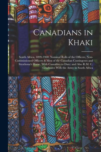 Canadians In Khaki: South Africa, 1899-1900: Nominal Rolls Of The Officers, Non-Commissioned Officers & Men Of The Canadian Contingents And ... C. Graduates With The Army In South Africa