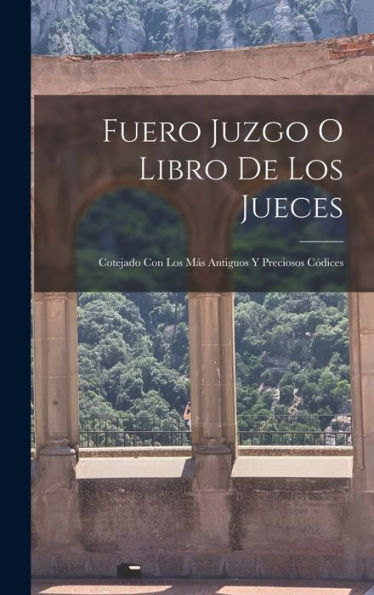 Fuero Juzgo O Libro De Los Jueces: Cotejado Con Los Más Antiguos Y Preciosos Codices (Spanish Edition)