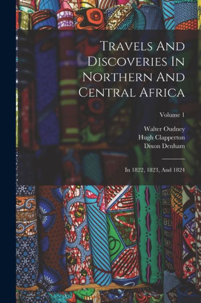 Travels And Discoveries In Northern And Central Africa: In 1822, 1823, And 1824; Volume 1