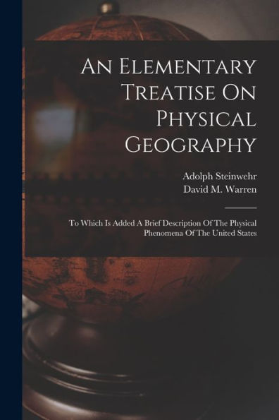 An Elementary Treatise On Physical Geography: To Which Is Added A Brief Description Of The Physical Phenomena Of The United States