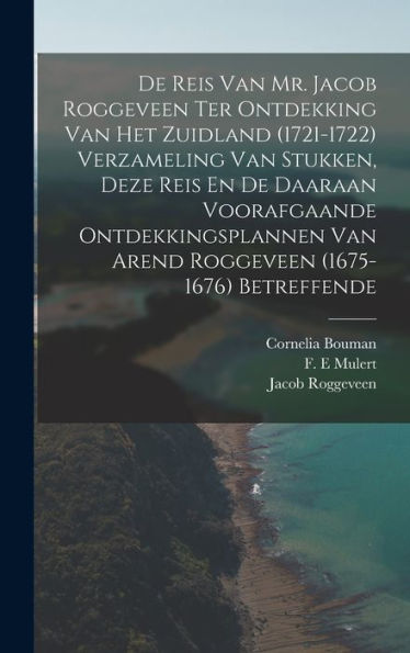 De Reis Van Mr. Jacob Roggeveen Ter Ontdekking Van Het Zuidland (1721-1722) Verzameling Van Stukken, Deze Reis En De Daaraan Voorafgaande ... (1675- 1676) Betreffende (Dutch Edition)