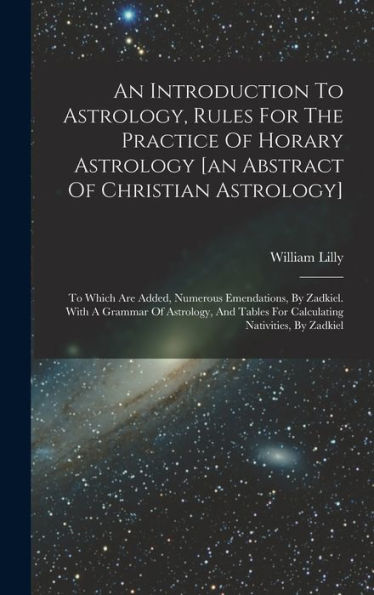 An Introduction To Astrology, Rules For The Practice Of Horary Astrology [An Abstract Of Christian Astrology]: To Which Are Added, Numerous ... Tables For Calculating Nativities, By Zadkiel