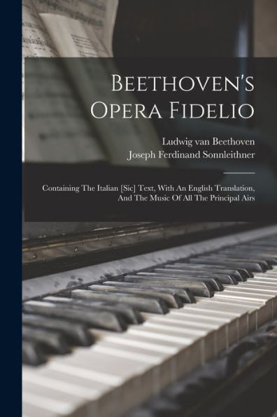 Beethoven's Opera Fidelio: Containing The Italian [Sic] Text, With An English Translation, And The Music Of All The Principal Airs (Afrikaans Edition)