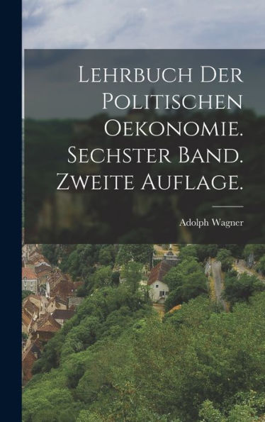 Lehrbuch Der Politischen Oekonomie. Sechster Band. Zweite Auflage. (German Edition)