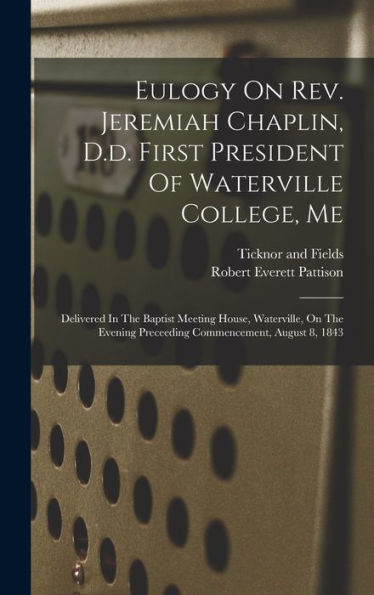 Eulogy On Rev. Jeremiah Chaplin, D.D. First President Of Waterville College, Me: Delivered In The Baptist Meeting House, Waterville, On The Evening Preceeding Commencement, August 8, 1843