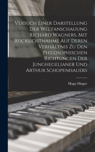 Versuch Einer Darstellung Der Weltanschauung Richard Wagners, Mit Rücksichtnahme Auf Deren Verhältnis Zu Den Philosophischen Richtungen Der Junghegelianer Und Arthur Schopenhauers (German Edition)