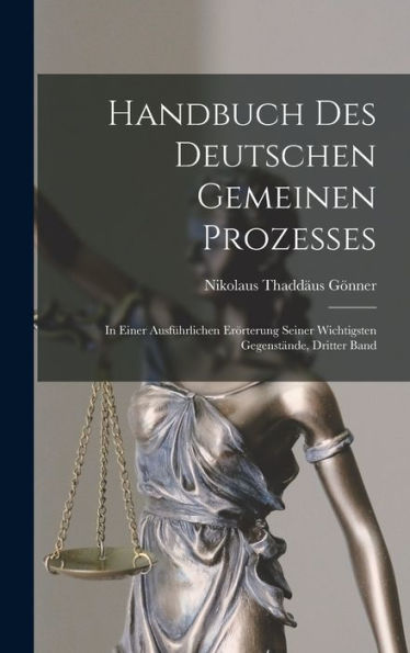 Handbuch Des Deutschen Gemeinen Prozesses: In Einer Ausfürlichen Erörterung Seiner Wichtigsten Gegenstände, Dritter Band (German Edition)