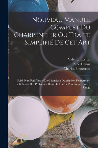 Nouveau Manuel Complet Du Charpentier Ou Trait?Simplifi?De Cet Art: Suivi D'Un Petit Trait?De Geométrie Descriptive, Renfermant La Solution Des ... Le Plus Fr?Uemment Usage (French Edition)
