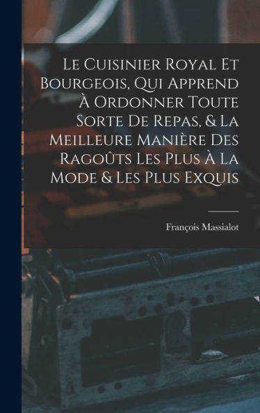 Le Cuisinier Royal Et Bourgeois, Qui Apprend ?Ordonner Toute Sorte De Repas, & La Meilleure Manière Des Rago?S Les Plus ?La Mode & Les Plus Exquis (French Edition)