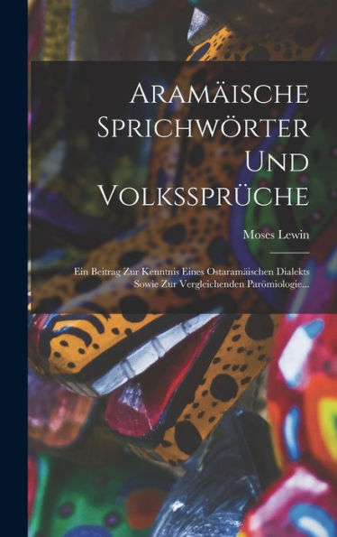 Aram?Sche Sprichwörter Und Volkssprüche: Ein Beitrag Zur Kenntnis Eines Ostaram?Schen Dialekts Sowie Zur Vergleichenden Parömiologie... (German Edition)