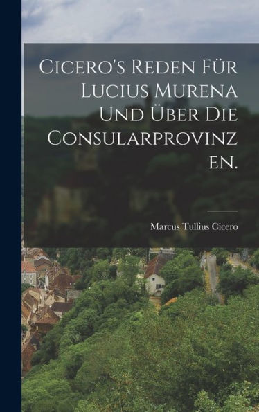 Cicero's Reden Für Lucius Murena Und Über Die Consularprovinzen. (German Edition)