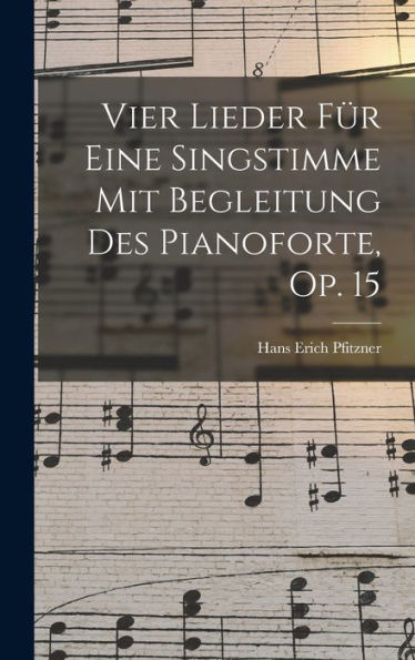 Vier Lieder Für Eine Singstimme Mit Begleitung Des Pianoforte, Op. 15 (German Edition)